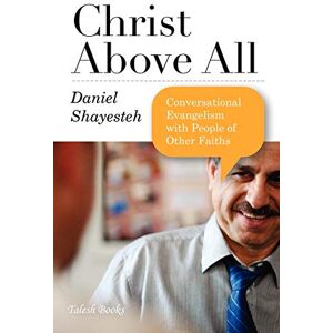 Shayesteh, Daniel Christ Above All: Conversational Evangelism with People of Other Faiths Shayesteh, Daniel Christ Above All: Conversational Evangelism with People of Other Faiths