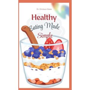 Kane, Dr. Erickson Healthy Eating Made Simple: A Fun and Easy Guide to Helping Kids Make Smart Food Choices and Feel Their Best: 1 (Eat Well, Live healthy Series) Kane, Dr. Erickson Healthy Eating Made Simple: A Fun and Easy Guide to Helping Kids Make Smart Food Choices and Feel Their Best: 1 (Eat Well, Live healthy Series)