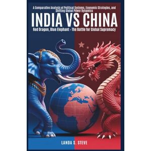 S. Steve, Landa India vs. China: Red Dragon, Blue Elephant – The Battle for Global Supremacy: A Comparative Analysis of Political Systems, Economic Strategies, and ... Dynamics (RANDOM HISTORIES YOU NEED TO KNOW) S. Steve, Landa India vs. China: Red Dragon, Blue Elephant – The Battle for Global Supremacy: A Comparative Analysis of Political Systems, Economic Strategies, and ... Dynamics (RANDOM HISTORIES YOU NEED TO KNOW)