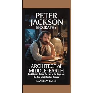 V. Baker, Manuel PETER JACKSON BIOGRAPHY: Architect of Middle-earth The Visionary Behind The Lord of the Rings and the Rise of Epic Fantasy Cinema V. Baker, Manuel PETER JACKSON BIOGRAPHY: Architect of Middle-earth The Visionary Behind The Lord of the Rings and the Rise of Epic Fantasy Cinema
