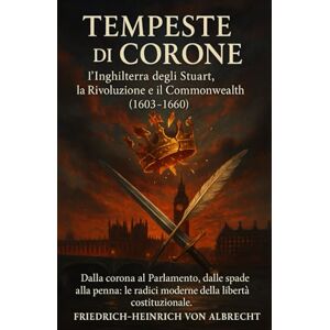 von Albrecht, Friedrich‑Heinrich Tempeste di Corone: l’Inghilterra degli Stuart, la Rivoluzione e il Commonwealth (1603‑1660) von Albrecht, Friedrich‑Heinrich Tempeste di Corone: l’Inghilterra degli Stuart, la Rivoluzione e il Commonwealth (1603‑1660)