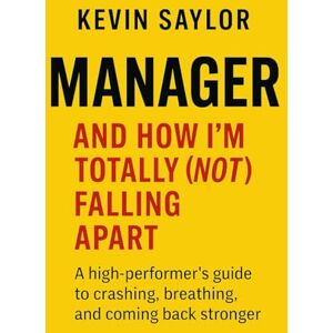 Saylor, Kevin Manager And How I'm Totally (Not) Falling Apart: A Recovery Story for High Performers Who Forgot How to Pause Saylor, Kevin Manager And How I'm Totally (Not) Falling Apart: A Recovery Story for High Performers Who Forgot How to Pause