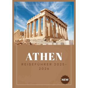 BROWN, LINDA ATHEN REISEFÜHRER 2025-2026: Spazieren Sie mit der Energie von heute durch 3.000 Jahre Geschichte BROWN, LINDA ATHEN REISEFÜHRER 2025-2026: Spazieren Sie mit der Energie von heute durch 3.000 Jahre Geschichte