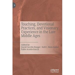 Touching, Devotional Practices, and Visionary Experience in the Late Middle Ages Touching, Devotional Practices, and Visionary Experience in the Late Middle Ages