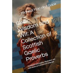 Mac an t-Saoir, Micheal Celtic Wisdom and Wit: A Collection of Scottish Gaelic Proverbs: Translated into English, Illustrated, and with Notes on Culture and Language (Learn Gaelic through Reading) Mac an t-Saoir, Micheal Celtic Wisdom and Wit: A Collection of Scottish Gaelic Proverbs: Translated into English, Illustrated, and with Notes on Culture and Language (Learn Gaelic through Reading)