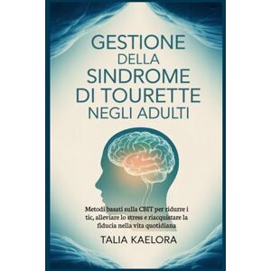 Kaelora, Talia Gestione della sindrome di Tourette negli adulti: Metodi basati sulla CBIT per ridurre i tic, alleviare lo stress e riacquistare la fiducia nella vita quotidiana Kaelora, Talia Gestione della sindrome di Tourette negli adulti: Metodi basati sulla CBIT per ridurre i tic, alleviare lo stress e riacquistare la fiducia nella vita quotidiana