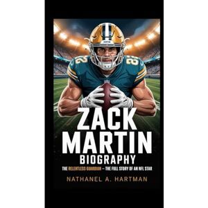 A. Hartman, Nathaniel ZACK MARTIN BIOGRAPHY: The Relentless Guardian – The Full Story of an NFL Star A. Hartman, Nathaniel ZACK MARTIN BIOGRAPHY: The Relentless Guardian – The Full Story of an NFL Star