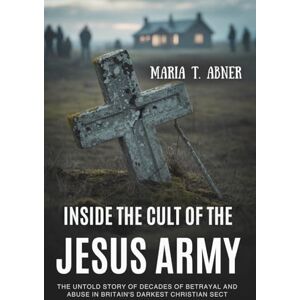 Abner, Maria T. INSIDE THE CULT OF THE JESUS ARMY: The Untold Story of Decades of Betrayal and Abuse in Britain’s Darkest Christian Sect Abner, Maria T. INSIDE THE CULT OF THE JESUS ARMY: The Untold Story of Decades of Betrayal and Abuse in Britain’s Darkest Christian Sect
