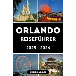 Vogler, Marie O. ORLANDO REISEFÜHRER 2025 – 2026: Ein kompletter Reiseführer für die Besten von Orlando Vogler, Marie O. ORLANDO REISEFÜHRER 2025 – 2026: Ein kompletter Reiseführer für die Besten von Orlando