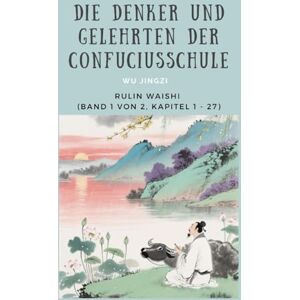 Wu, Jingzi Die Denker und Gelehrten der Confuciusschule: Rulin Waishi (Band 1 von 2,Kapitel 1-27) Wu, Jingzi Die Denker und Gelehrten der Confuciusschule: Rulin Waishi (Band 1 von 2,Kapitel 1-27)