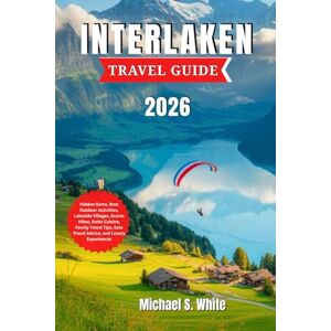 White, Michael S. INTERLAKEN TRAVEL GUIDE 2026: Hidden Gems, Best Outdoor Activities, Lakeside Villages, Scenic Hikes, Swiss Cuisine, Family Travel Tips, Solo Travel Advice, and Luxury Experiences White, Michael S. INTERLAKEN TRAVEL GUIDE 2026: Hidden Gems, Best Outdoor Activities, Lakeside Villages, Scenic Hikes, Swiss Cuisine, Family Travel Tips, Solo Travel Advice, and Luxury Experiences