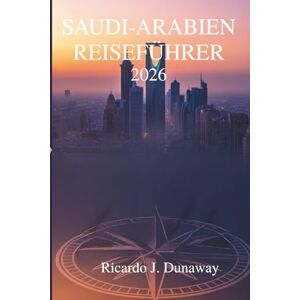 Dunaway, Ricardo J. Saudi-Arabien Reiseführer 2026: Entdecken Sie verborgene Schätze und Traditionen im Herzen der Arabischen Halbinsel Dunaway, Ricardo J. Saudi-Arabien Reiseführer 2026: Entdecken Sie verborgene Schätze und Traditionen im Herzen der Arabischen Halbinsel