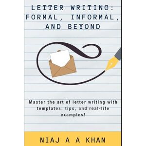 Khan, Niaj A A Letter Writing: Formal, Informal, and Beyond: Master the art of letter writing with templates, tips, and real-life examples! (Mastering Communication: ... Confidence for Online and In-Person Success) Khan, Niaj A A Letter Writing: Formal, Informal, and Beyond: Master the art of letter writing with templates, tips, and real-life examples! (Mastering Communication: ... Confidence for Online and In-Person Success)