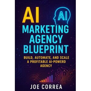 Correa, Joe AI Marketing Agency Blueprint: Build, Automate, and Scale a Profitable AI-Powered Agency: 10 (The AI Business Marketing Mastery) Correa, Joe AI Marketing Agency Blueprint: Build, Automate, and Scale a Profitable AI-Powered Agency: 10 (The AI Business Marketing Mastery)