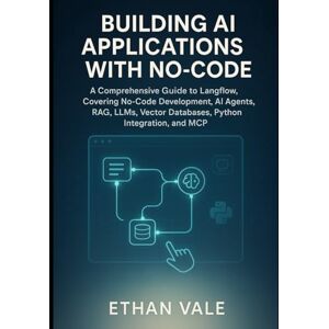 Vale, Ethan Building AI Applications with No-Code: A Comprehensive Guide to Langflow, Covering No-Code Development, AI Agents, RAG, LLMs, Vector Databases, Python Integration, and MCP Vale, Ethan Building AI Applications with No-Code: A Comprehensive Guide to Langflow, Covering No-Code Development, AI Agents, RAG, LLMs, Vector Databases, Python Integration, and MCP