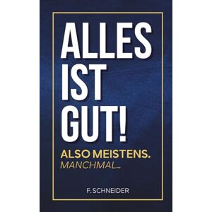 Schneider, F. Alles ist gut! Also meistens. Manchmal...: Warum das Leben oft schöner ist, als du denkst Schneider, F. Alles ist gut! Also meistens. Manchmal...: Warum das Leben oft schöner ist, als du denkst