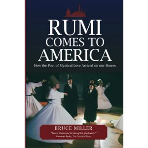 Miller, Bruce Rumi Comes to America: How the Poet of Mystical Love Arrived on our Shores Miller, Bruce Rumi Comes to America: How the Poet of Mystical Love Arrived on our Shores