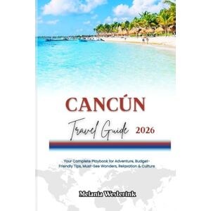 Westerink, Melania CANCÚN TRAVEL GUIDE 2026: Your Complete Playbook for Adventure, Budget-Friendly Tips, Must-See Wonders, Relaxation & Culture Westerink, Melania CANCÚN TRAVEL GUIDE 2026: Your Complete Playbook for Adventure, Budget-Friendly Tips, Must-See Wonders, Relaxation & Culture