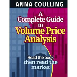 Coulling, Anna A Complete Guide To Volume Price Analysis: Read the book then read the market Coulling, Anna A Complete Guide To Volume Price Analysis: Read the book then read the market