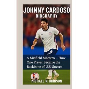 N. Brinson, Michael JOHNNY CARDOSO BIOGRAPHY: A Midfield Maestro – How One Player Became the Backbone of U.S. Soccer N. Brinson, Michael JOHNNY CARDOSO BIOGRAPHY: A Midfield Maestro – How One Player Became the Backbone of U.S. Soccer