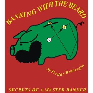 Bentivegna, mr Freddy Banking With The Beard: Secrets Of A Master Banker Bentivegna, mr Freddy Banking With The Beard: Secrets Of A Master Banker