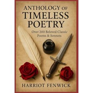 Fenwick, Harriot Anthology of Timeless Poetry: Over 200 Beloved Classic Poems & Sonnets Fenwick, Harriot Anthology of Timeless Poetry: Over 200 Beloved Classic Poems & Sonnets
