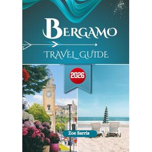 SARRIS, ZOE BERGAMO TRAVEL GUIDE 2026: Top Sights, Walks, and Local Life in Northern Italy’s Hilltop City SARRIS, ZOE BERGAMO TRAVEL GUIDE 2026: Top Sights, Walks, and Local Life in Northern Italy’s Hilltop City