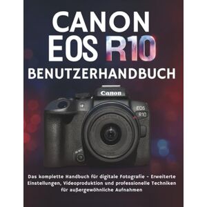 CALHOUN, HAROLD CANON EOS R10 BENUTZERHANDBUCH: Das komplette Handbuch für digitale Fotografie Erweiterte Einstellungen, Videoproduktion und professionelle Techniken für außergewöhnliche Aufnahmen CALHOUN, HAROLD CANON EOS R10 BENUTZERHANDBUCH: Das komplette Handbuch für digitale Fotografie Erweiterte Einstellungen, Videoproduktion und professionelle Techniken für außergewöhnliche Aufnahmen