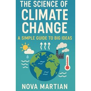 Martian, Nova The Science of Climate Change: A Simple Guide to Big Ideas Martian, Nova The Science of Climate Change: A Simple Guide to Big Ideas