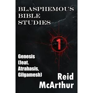 McArthur, Reid Blasphemous Bible Studies 1: Atheist Commentary on Genesis (feat. Atrahasis, The Epic of Gilgamesh, and a Broadway Musical) McArthur, Reid Blasphemous Bible Studies 1: Atheist Commentary on Genesis (feat. Atrahasis, The Epic of Gilgamesh, and a Broadway Musical)