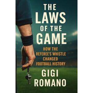 Romano, Gigi The Laws of the Game: How the Referee's Whistle Changed Football History Romano, Gigi The Laws of the Game: How the Referee's Whistle Changed Football History