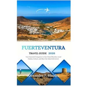 Rhodes, Alexander F. FUERTEVENTURA TRAVEL GUIDE 2026: Your Essential Companion to Sun-Kissed Beaches, Local Cuisine, Culture, and Must-See Island Adventure Rhodes, Alexander F. FUERTEVENTURA TRAVEL GUIDE 2026: Your Essential Companion to Sun-Kissed Beaches, Local Cuisine, Culture, and Must-See Island Adventure