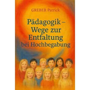 Greber, Patrick Pädagogik Wege zur Entfaltung bei Hochbegabung: Mit Fallbeispielen Greber, Patrick Pädagogik Wege zur Entfaltung bei Hochbegabung: Mit Fallbeispielen