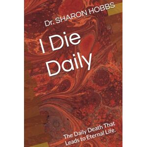 HOBBS, Dr. SHARON D. I Die Daily: The Daily Death That Leads to Eternal Life. HOBBS, Dr. SHARON D. I Die Daily: The Daily Death That Leads to Eternal Life.