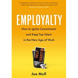 Mull, Joe Employalty: How to Ignite Commitment and Keep Top Talent in the New Age of Work Mull, Joe Employalty: How to Ignite Commitment and Keep Top Talent in the New Age of Work