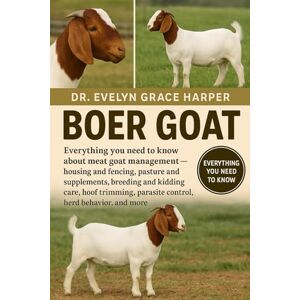 GRACE HARPER, DR. EVELYN BOER GOAT: Everything You Need To Know Aboout Meat Goat Management — housing and fencing, pasture and supplements, breeding and kidding care, hoof trimming, parasite control, herd behavior, and more GRACE HARPER, DR. EVELYN BOER GOAT: Everything You Need To Know Aboout Meat Goat Management — housing and fencing, pasture and supplements, breeding and kidding care, hoof trimming, parasite control, herd behavior, and more