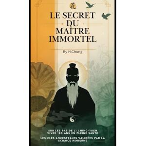 H, Chung Le Secret du Maître Immortel : Sur les Pas de Li Ching-Yuen pour Vivre 120 Ans en Pleine Santé: Les 7 Clés Scientifiques et Ancestrales de la Longévité Extrême Programme Pratique Inspiré H, Chung Le Secret du Maître Immortel : Sur les Pas de Li Ching-Yuen pour Vivre 120 Ans en Pleine Santé: Les 7 Clés Scientifiques et Ancestrales de la Longévité Extrême Programme Pratique Inspiré