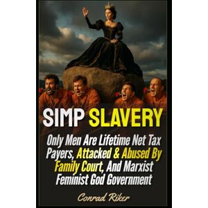 Riker, Conrad Simp Slavery: Only Men Are Lifetime Net Tax Payers, Attacked & Abused By Family Court, And Marxist Feminist God Government (redpilled revolutionary civil rights for men (satire)) Riker, Conrad Simp Slavery: Only Men Are Lifetime Net Tax Payers, Attacked & Abused By Family Court, And Marxist Feminist God Government (redpilled revolutionary civil rights for men (satire))