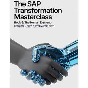 Rizvi, Syed Imon The SAP Transformation Masterclass: Book 6: The Human Element: Your End-to-End Blueprint for Mastering Line-of-Business (LoB) Cloud Solutions Rizvi, Syed Imon The SAP Transformation Masterclass: Book 6: The Human Element: Your End-to-End Blueprint for Mastering Line-of-Business (LoB) Cloud Solutions