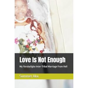 Aku, Summer Love Is Not Enough: My Yoruba/Igbo Inter-Tribal Marriage From Hell Aku, Summer Love Is Not Enough: My Yoruba/Igbo Inter-Tribal Marriage From Hell