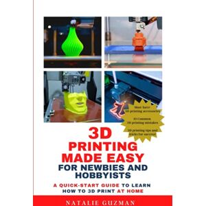 Guzman, Natalie 3D Printing Made Easy for Newbies and Hobbyists: A Quick-Start Guide to Learn How to 3D Print at Home Guzman, Natalie 3D Printing Made Easy for Newbies and Hobbyists: A Quick-Start Guide to Learn How to 3D Print at Home