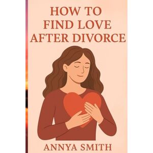 Smith, Annya How To Find Love After Divorce Smith, Annya How To Find Love After Divorce
