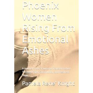 Knight, Pamela Rene' Phoenix Women Rising From Emotional Ashes: A Journey from Trauma to Transformation Through Faith, Community, and Resilient Hope Knight, Pamela Rene' Phoenix Women Rising From Emotional Ashes: A Journey from Trauma to Transformation Through Faith, Community, and Resilient Hope
