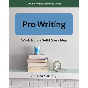 Kitching, Ann LM PRE-WRITING: Work from a Solid Story Idea (ALMK's Writing Reference Series) Kitching, Ann LM PRE-WRITING: Work from a Solid Story Idea (ALMK's Writing Reference Series)