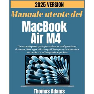 Adams, Thomas Manuale utente del MacBook Air 2025 (M4): Un manuale passo passo per anziani su configurazione, sicurezza, foto, app e utilizzo quotidiano per un'elaborazione senza sforzi e un'integrazione perfetta Adams, Thomas Manuale utente del MacBook Air 2025 (M4): Un manuale passo passo per anziani su configurazione, sicurezza, foto, app e utilizzo quotidiano per un'elaborazione senza sforzi e un'integrazione perfetta