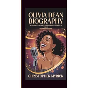 MYRICK, CHRISTOPHER OLIVIA DEAN BIOGRAPHY: MELODIES OF THE HEART THE INSPIRING JOURNEY OF A YOUNG SINGER-SONGWRITER MYRICK, CHRISTOPHER OLIVIA DEAN BIOGRAPHY: MELODIES OF THE HEART THE INSPIRING JOURNEY OF A YOUNG SINGER-SONGWRITER