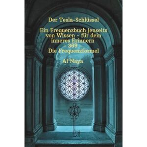369, Al'Naya Der Tesla-Schlüssel – Ein Frequenzbuch jenseits von Wissen – für dein inneres Erinnern 369: 369 – Die Frequenzformel 369, Al'Naya Der Tesla-Schlüssel – Ein Frequenzbuch jenseits von Wissen – für dein inneres Erinnern 369: 369 – Die Frequenzformel