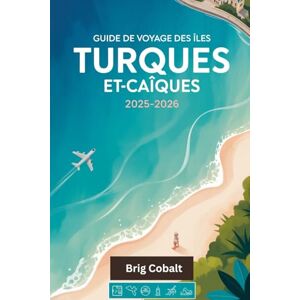 Cobalt, Brig Guide de voyage des îles Turques-et-Caïques 2025-2026: Un livre de voyage complet écrit par un résident de l'île toute l'année, mettant en vedette les ... Turk, les grottes cachées de Middle Caicos Cobalt, Brig Guide de voyage des îles Turques-et-Caïques 2025-2026: Un livre de voyage complet écrit par un résident de l'île toute l'année, mettant en vedette les ... Turk, les grottes cachées de Middle Caicos