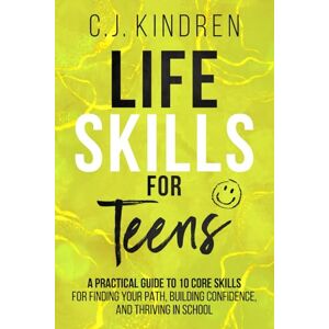 Kindren, C.J. Life Skills for Teens: A Practical Guide to 10 Core Skills for Finding Your Path, Building Confidence, and Thriving in School (Essential Life Skills for Teens & Young Adults) Kindren, C.J. Life Skills for Teens: A Practical Guide to 10 Core Skills for Finding Your Path, Building Confidence, and Thriving in School (Essential Life Skills for Teens & Young Adults)
