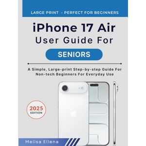 ELLENA, MELISA iPhone 17 Air User Guide For Seniors: A Simple, Large-print Step-by-Step Guide for Non-Tech Beginners for Everyday Use ELLENA, MELISA iPhone 17 Air User Guide For Seniors: A Simple, Large-print Step-by-Step Guide for Non-Tech Beginners for Everyday Use